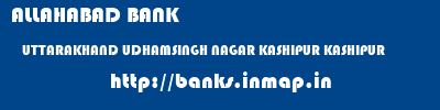 ALLAHABAD BANK  UTTARAKHAND UDHAMSINGH NAGAR KASHIPUR KASHIPUR  banks information 